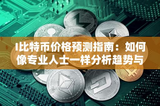 I比特币价格预测指南：如何像专业人士一样分析趋势与链上指标？