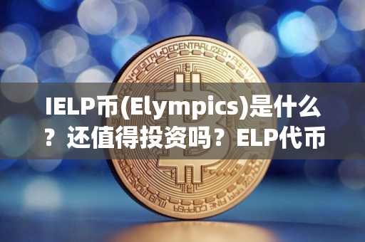 IELP币(Elympics)是什么？还值得投资吗？ELP代币经济、价格预测介绍