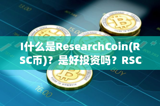 I什么是ResearchCoin(RSC币)？是好投资吗？RSC币投资价值、代币经济及未来展望