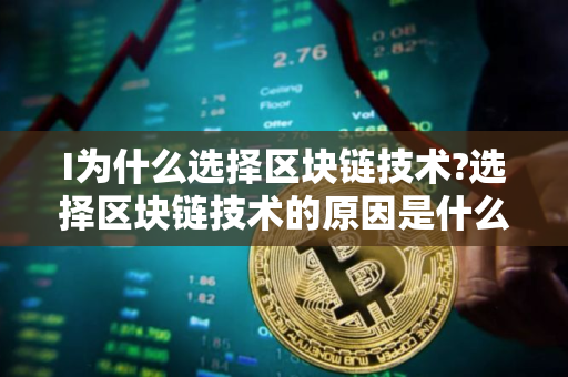 I为什么选择区块链技术?选择区块链技术的原因是什么?