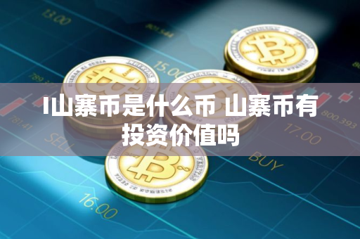 I山寨币是什么币 山寨币有投资价值吗