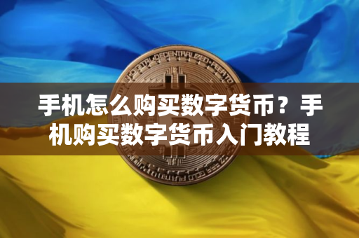 手机怎么购买数字货币？手机购买数字货币入门教程