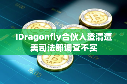 IDragonfly合伙人澄清遭美司法部调查不实