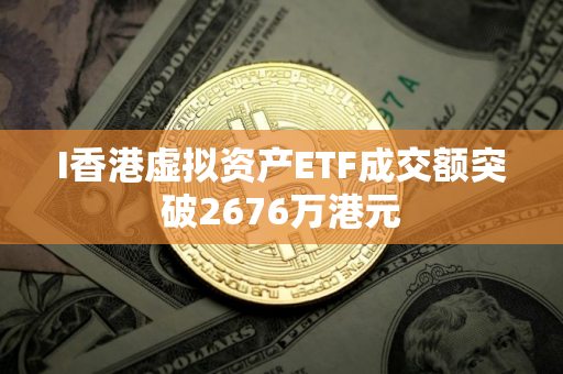 I香港虚拟资产ETF成交额突破2676万港元