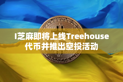 I芝麻即将上线Treehouse代币并推出空投活动