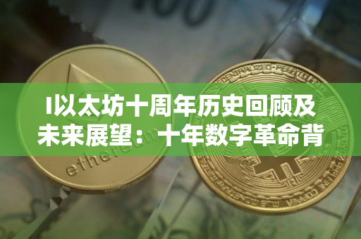 I以太坊十周年历史回顾及未来展望：十年数字革命背后的数字