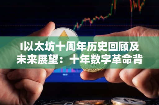 I以太坊十周年历史回顾及未来展望：十年数字革命背后的数字