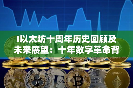 I以太坊十周年历史回顾及未来展望：十年数字革命背后的数字