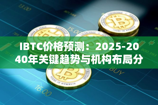 IBTC价格预测：2025-2040年关键趋势与机构布局分析