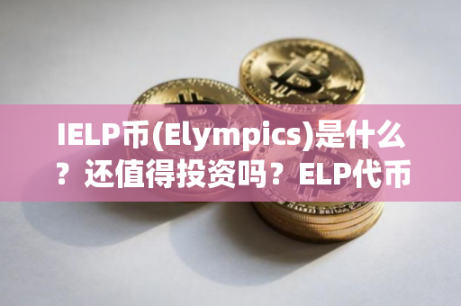 IELP币(Elympics)是什么？还值得投资吗？ELP代币经济、价格预测介绍