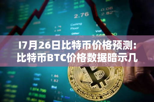 I7月26日比特币价格预测:比特币BTC价格数据暗示几天内将突破