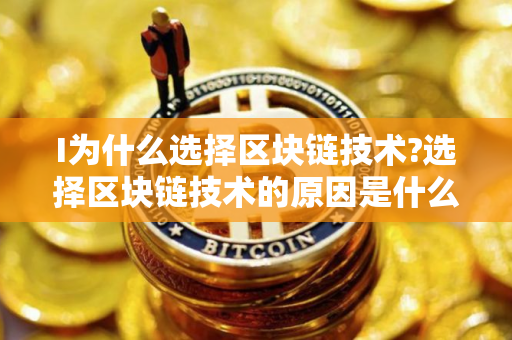 I为什么选择区块链技术?选择区块链技术的原因是什么?