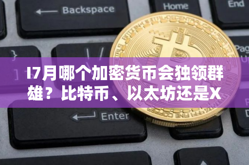 I7月哪个加密货币会独领群雄？比特币、以太坊还是XRP脱颖而出？