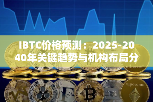 IBTC价格预测：2025-2040年关键趋势与机构布局分析