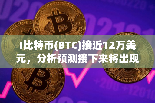 I比特币(BTC)接近12万美元，分析预测接下来将出现 更大价格波动