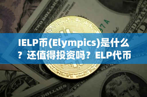 IELP币(Elympics)是什么？还值得投资吗？ELP代币经济、价格预测介绍