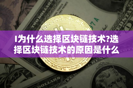 I为什么选择区块链技术?选择区块链技术的原因是什么?
