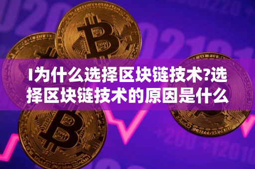I为什么选择区块链技术?选择区块链技术的原因是什么?