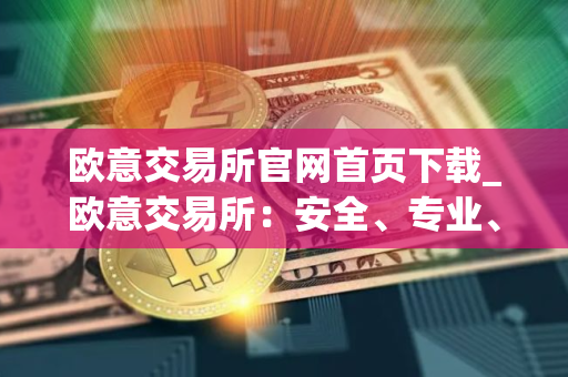 欧意交易所官网首页下载_欧意交易所：安全、专业、可靠的数字资产交易平台