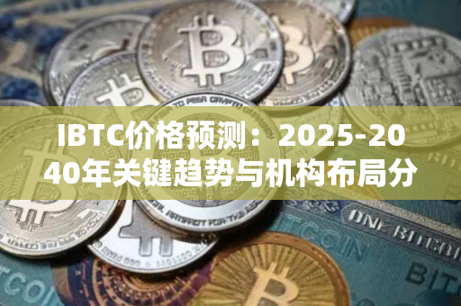 IBTC价格预测：2025-2040年关键趋势与机构布局分析