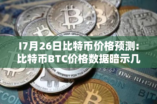 I7月26日比特币价格预测:比特币BTC价格数据暗示几天内将突破
