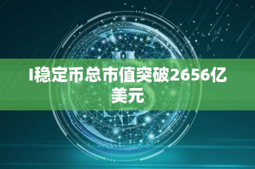 I稳定币总市值突破2656亿美元