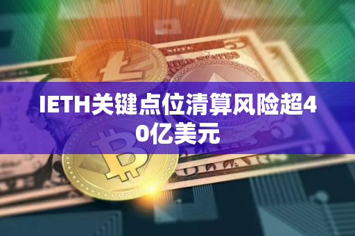 IETH关键点位清算风险超40亿美元