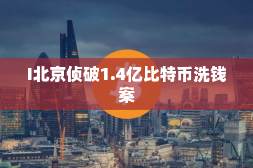 I北京侦破1.4亿比特币洗钱案