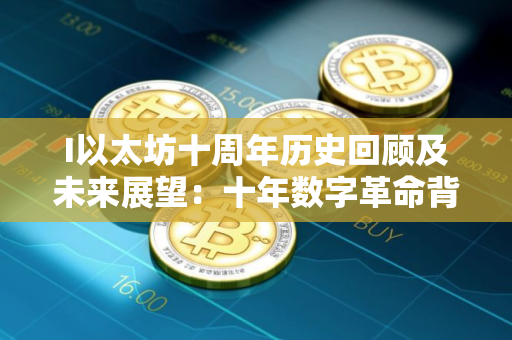 I以太坊十周年历史回顾及未来展望：十年数字革命背后的数字