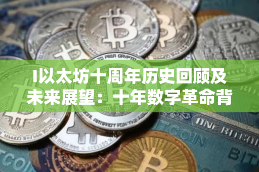 I以太坊十周年历史回顾及未来展望：十年数字革命背后的数字