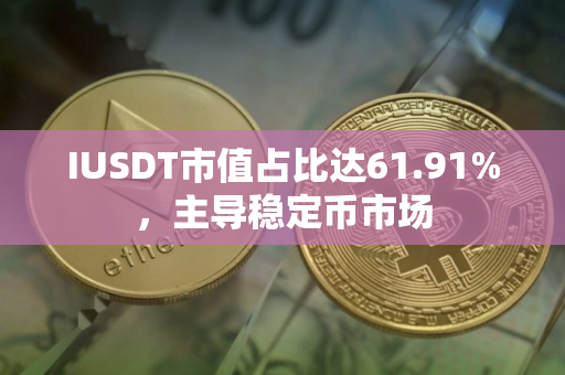 IUSDT市值占比达61.91%，主导稳定币市场