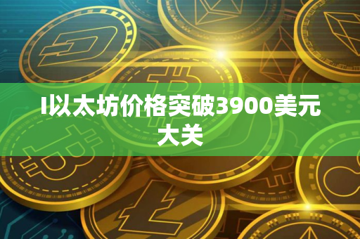 I以太坊价格突破3900美元大关
