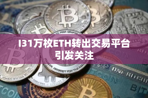 I31万枚ETH转出交易平台引发关注