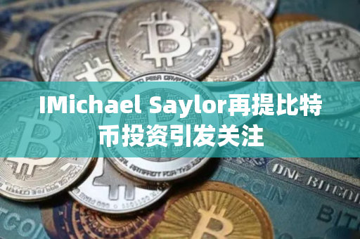 IMichael Saylor再提比特币投资引发关注