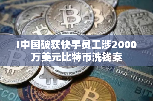I中国破获快手员工涉2000万美元比特币洗钱案