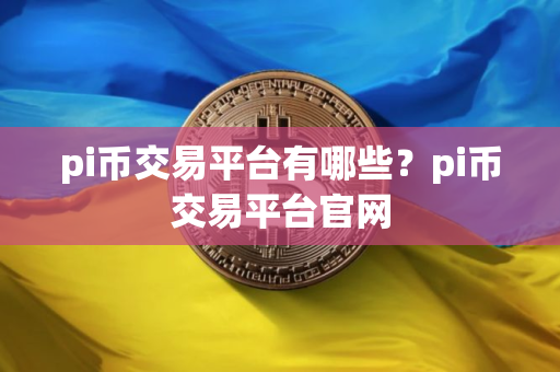 pi币交易平台有哪些？pi币交易平台官网