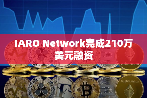 IARO Network完成210万美元融资