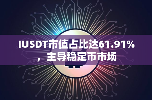 IUSDT市值占比达61.91%，主导稳定币市场