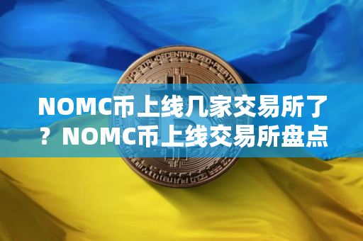 NOMC币上线几家交易所了？NOMC币上线交易所盘点