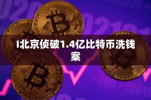 I北京侦破1.4亿比特币洗钱案