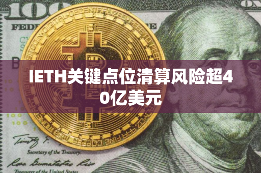 IETH关键点位清算风险超40亿美元