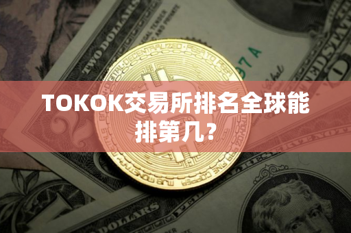 TOKOK交易所排名全球能排第几？