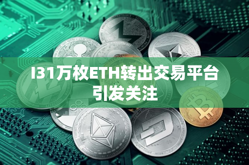 I31万枚ETH转出交易平台引发关注