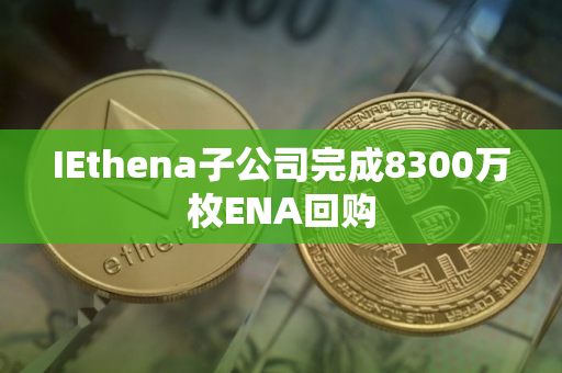 IEthena子公司完成8300万枚ENA回购 IEthena子公司完成8300万枚ENA回购