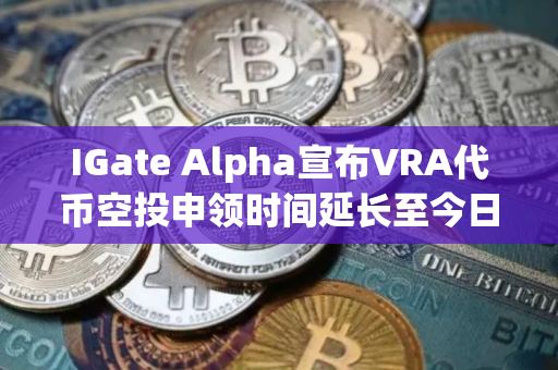 IGate Alpha宣布VRA代币空投申领时间延长至今日16:00