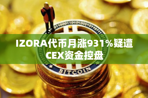 IZORA代币月涨931%疑遭CEX资金控盘