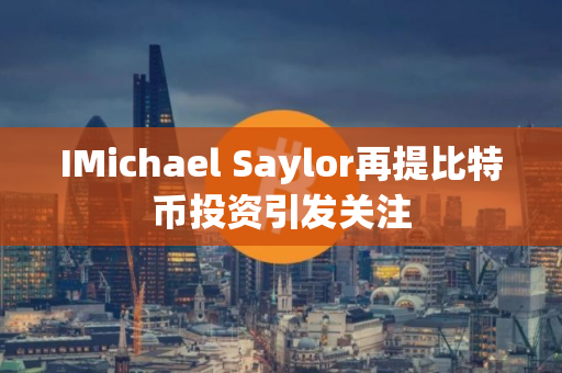 IMichael Saylor再提比特币投资引发关注