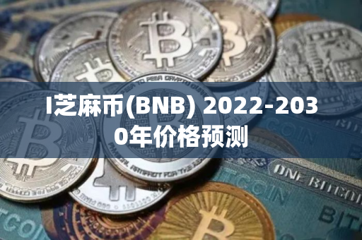 I芝麻币(BNB) 2022-2030年价格预测