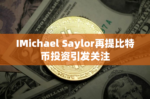 IMichael Saylor再提比特币投资引发关注
