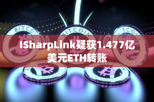 ISharpLink疑获1.477亿美元ETH转账